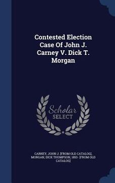 portada Contested Election Case Of John J. Carney V. Dick T. Morgan