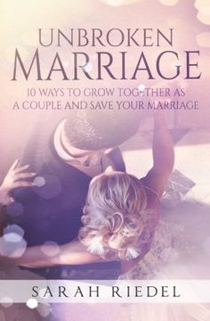 portada The Unbroken Marriage: 10 Ways To Grow Together As A Couple And Save Your Marriage