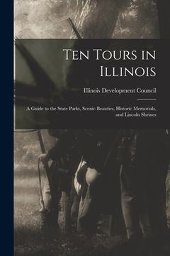 portada Ten Tours in Illinois: A Guide to the State Parks, Scenic Beauties, Historic Memorials, and Lincoln Shrines (in English)