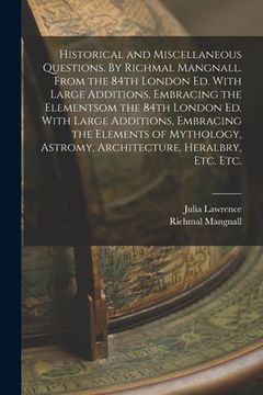 portada Historical and Miscellaneous Questions. By Richmal Mangnall. From the 84th London ed. With Large Additions, Embracing the Elementsom the 84th London e (en Inglés)