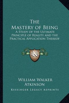 portada the mastery of being: a study of the ultimate principle of reality and the practical application thereof (in English)