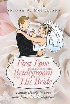 portada First Love Between the Bridegroom and His Bride: Falling Deeply in Love with Jesus, Our Bridegroom (en Inglés)