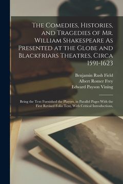 portada The Comedies, Histories, and Tragedies of Mr. William Shakespeare As Presented at the Globe and Blackfriars Theatres, Circa 1591-1623: Being the Text