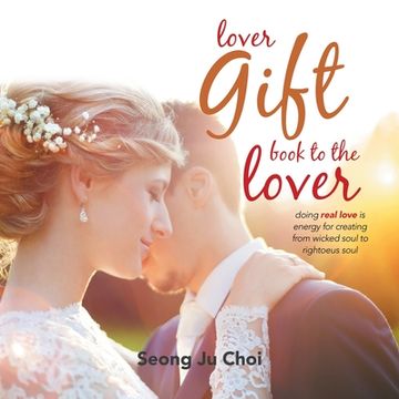 portada Lover Gift Book to the Lover: Doing Real Loving Is Energy for Creating from Wicked Soul to Righteous Soul (en Inglés)