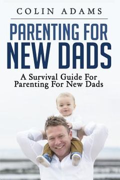 portada Parenting for New Dads: A Survival Guide for Parenting for New Dads (en Inglés)
