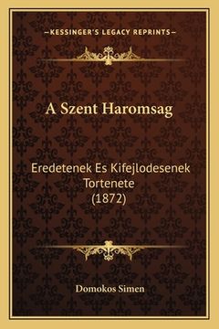 portada A Szent Haromsag: Eredetenek Es Kifejlodesenek Tortenete (1872) (en Húngaro)