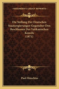 portada Die Stellung Der Deutschen Staatsregierungen Gegenuber Den Beschlussen Des Vatikanischen Koncils (1871) (in German)