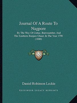 portada journal of a route to nagpore: by the way of cuttae, burrosumber, and the southern bunjare ghaut, in the year 1790 (1800) (in English)