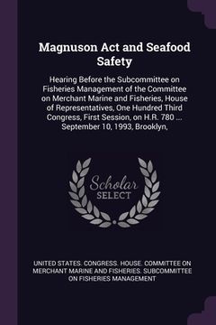 portada Magnuson Act and Seafood Safety: Hearing Before the Subcommittee on Fisheries Management of the Committee on Merchant Marine and Fisheries, House of R