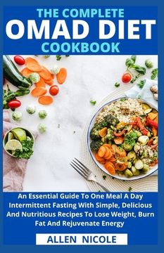 The Complete Omad Diet Cookbook: An Essential Guide To One Meal A Day Intermittent Fasting With Simple, Delicious And Nutritious Recipes To Lose Weigh (en Inglés)