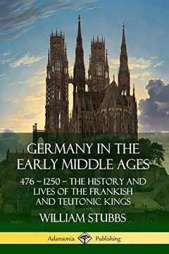 portada Germany in the Early Middle Ages: 476? 1250? The History and Lives of the Frankish and Teutonic Kings (en Inglés)