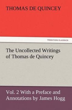 portada the uncollected writings of thomas de quincey, vol. 2 with a preface and annotations by james hogg (en Inglés)