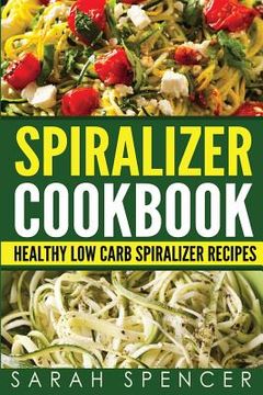 portada Spiralizer Cookbook: Healthy Low Carb Spiralizer Recipes (en Inglés)