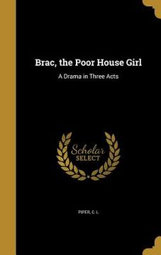 portada Brac, the Poor House Girl: A Drama in Three Acts (en Inglés)