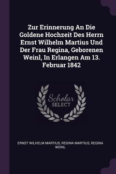 portada Zur Erinnerung An Die Goldene Hochzeit Des Herrn Ernst Wilhelm Martius Und Der Frau Regina, Geborenen Weinl, In Erlangen Am 13. Februar 1842 (en Inglés)