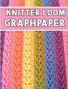 portada Knitter Loom Graphpaper: Ideal to Designed and Formatted Knitters This Knitter Graph Paper is Used to Designing Loom Knitting Charts for new Patterns. (in English)