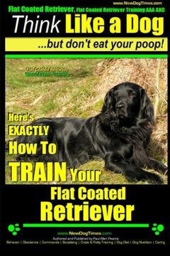 portada Flat Coated Retriever, Flat Coated Retriever Training AAA AKC | Think Like a Dog ~ But Don't Eat Your Poop! | Flat Coated Retriever Breed Expert ... TRAIN Your Flat Coated Retriever (Volume 1)