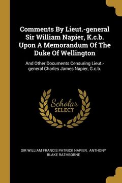 portada Comments By Lieut.-general Sir William Napier, K.c.b. Upon A Memorandum Of The Duke Of Wellington: And Other Documents Censuring Lieut.-general Charle