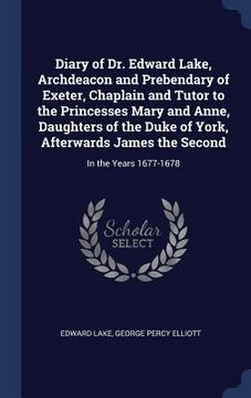 portada Diary of Dr. Edward Lake, Archdeacon and Prebendary of Exeter, Chaplain and Tutor to the Princesses Mary and Anne, Daughters of the Duke of York, Afte (en Inglés)