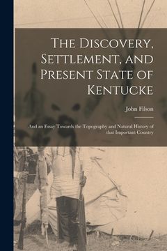 portada The Discovery, Settlement, and Present State of Kentucke: and an Essay Towards the Topography and Natural History of That Important Country