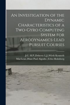 portada An Investigation of the Dynamic Characteristics of a Two-gyro Computing System for Aerodynamics-lead Pursuit Courses (en Inglés)