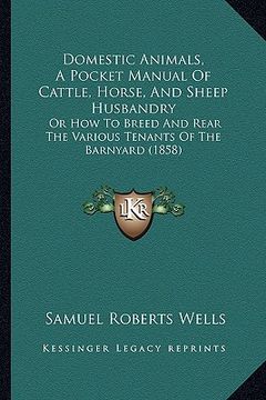 portada domestic animals, a pocket manual of cattle, horse, and sheep husbandry: or how to breed and rear the various tenants of the barnyard (1858)