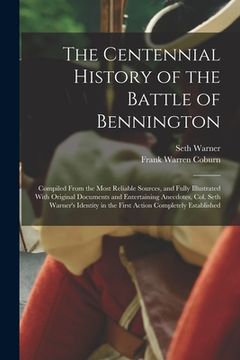 portada The Centennial History of the Battle of Bennington: Compiled From the Most Reliable Sources, and Fully Illustrated With Original Documents and Enterta (in English)