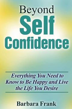 portada Beyond Self Confidence: Everything You Need to Know to Be Happy and Live the Life You Desire (en Inglés)
