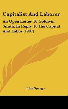 portada capitalist and laborer: an open letter to goldwin smith, in reply to his capital and labor (1907) (en Inglés)