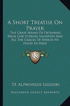 portada a short treatise on prayer: the great means of obtaining from god eternal salvation and all the graces of which we stand in need (in English)