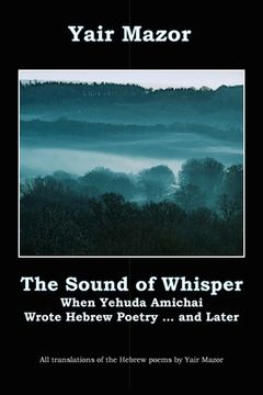 portada The Sound of Whisper: When Yehuda Amichai Wrote Hebrew Poetry, and Later