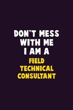 portada Don't Mess With Me, I Am A Field Technical Consultant: 6X9 Career Pride 120 pages Writing Notebooks (in English)