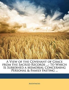portada a view of the covenant of grace from the sacred records ...: to which is subjoined a memorial concerning personal & family fasting ... (in English)
