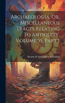 portada Archaeologia, or, Miscellaneous Tracts Relating to Antiquity, Volume 55, Part 1 (en Inglés)
