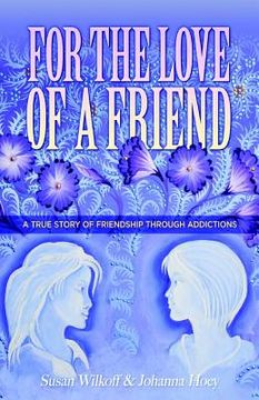 portada For The Love Of A Friend: A True Story of Friendship Through Addictions (in English)