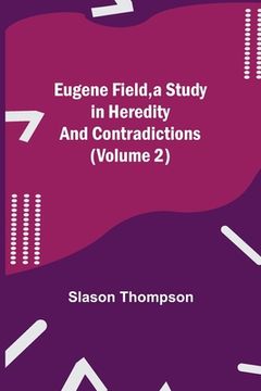 portada Eugene Field, a Study in Heredity and Contradictions (Volume 2) (en Inglés)