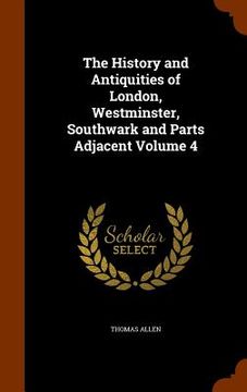 portada The History and Antiquities of London, Westminster, Southwark and Parts Adjacent Volume 4 (en Inglés)