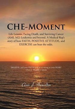 portada Che-Moment: Life Lessons, Facing Death, and Surviving Cancer (AML M2) Leukemia and Beyond. a Medical Rep's Story of How Faith, Pos (en Inglés)
