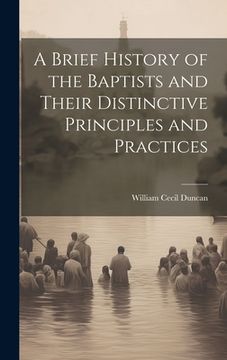 portada A Brief History of the Baptists and Their Distinctive Principles and Practices (en Inglés)