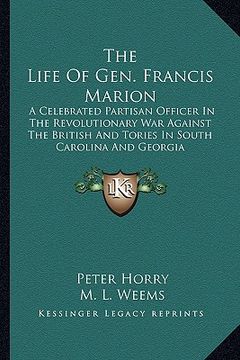 portada the life of gen. francis marion: a celebrated partisan officer in the revolutionary war against the british and tories in south carolina and georgia (en Inglés)