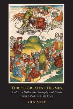 portada Thrice-Greatest Hermes; Studies in Hellenistic Theosophy and Gnosis [Three Volumes in One] (in English)
