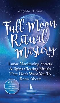 portada Full Moon Ritual Mastery: Lunar Manifesting Secrets & Spirit Clearing Rituals They Don't Want You To Know About (New Moon Astrology & Spiritual 
