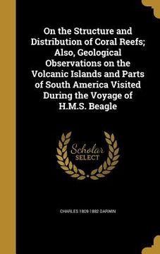 portada On the Structure and Distribution of Coral Reefs; Also, Geological Observations on the Volcanic Islands and Parts of South America Visited During the