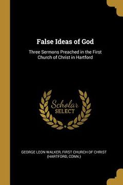 portada False Ideas of God: Three Sermons Preached in the First Church of Christ in Hartford (in English)
