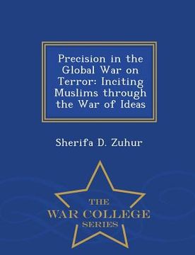 portada Precision in the Global War on Terror: Inciting Muslims Through the War of Ideas - War College Series (en Inglés)