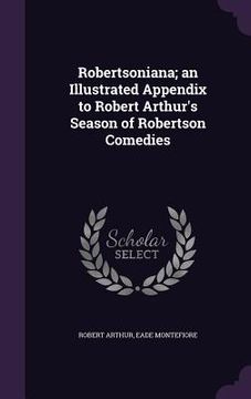 portada Robertsoniana; an Illustrated Appendix to Robert Arthur's Season of Robertson Comedies (in English)