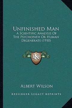 portada unfinished man: a scientific analysis of the psychopath or human degenerate (1910) (en Inglés)