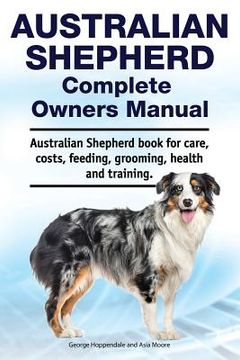 portada Australian Shepherd Complete Owners Manual. Australian Shepherd book for care, costs, feeding, grooming, health and training. (en Inglés)