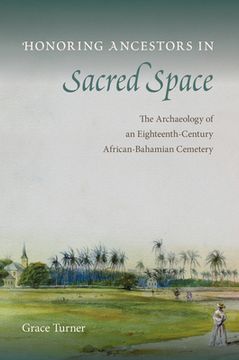 portada Honoring Ancestors in Sacred Space: The Archaeology of an Eighteenth-Century African-Bahamian Cemetery (in English)