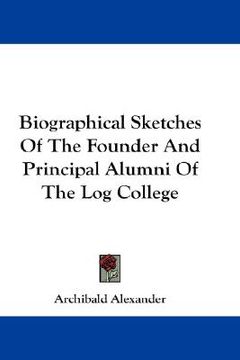 portada biographical sketches of the founder and principal alumni of the log college (in English)
